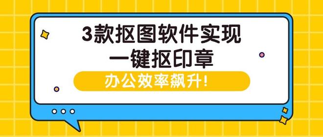 3款抠图软件实现一键抠印章办公效率飙升！